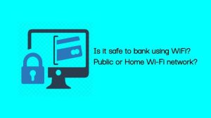Is it safe to bank using WiFi? Public or Home Wi-Fi network?